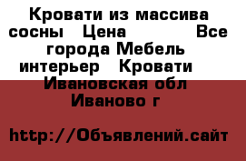 Кровати из массива сосны › Цена ­ 4 820 - Все города Мебель, интерьер » Кровати   . Ивановская обл.,Иваново г.